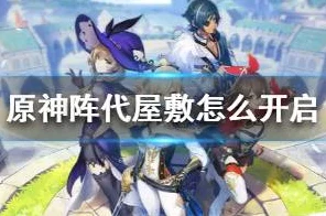 原神阵代屋敷解锁秘籍，全面攻略与最新动态