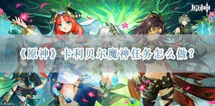 原神深度攻略，揭秘卡利贝尔魔神任务的完美通关秘籍
