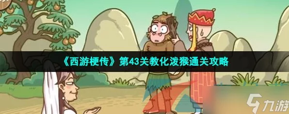 西游梗传攻略揭秘，教化泼猴通关秘籍，策略在手，难关无忧
