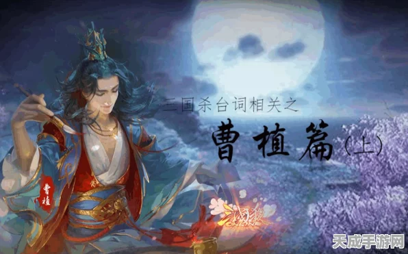曹植酒诗技能大揭秘，三国杀中的诗意杀伐之道