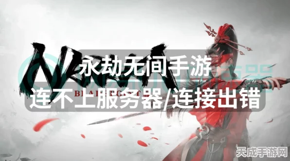 永劫无间国服登录难题？详解排查步骤与解决方案，助你重返战场