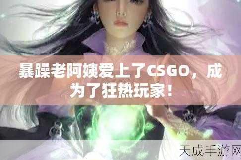 暴躁csgo女性:暴躁女性玩家在CS:GO中的精彩瞬间与挑战解析