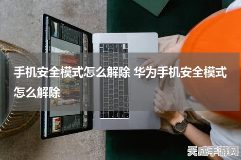 华为手机安全模式解除攻略，轻松恢复手机正常使用状态