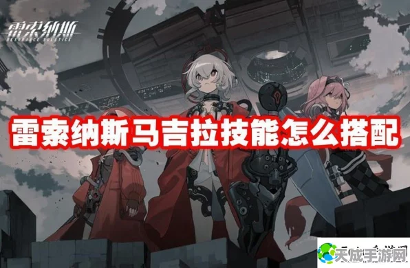 雷索纳斯马吉拉，深度剖析技能强度，揭秘实战致胜策略