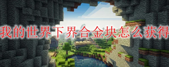 我的世界手游探险攻略，揭秘下界合金的获取之道