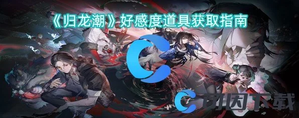归龙潮，好感道具深度解析，揭秘角色心动秘籍与赛事亮点