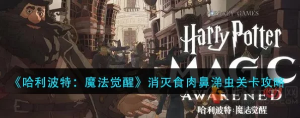 哈利波特魔法觉醒，食肉鼻涕虫关卡终极攻略，助你轻松通关！