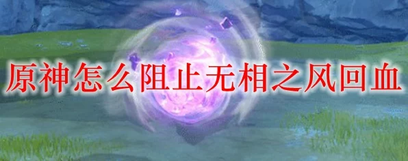 原神攻略秘籍，揭秘阻止无相之风回血的高效战术