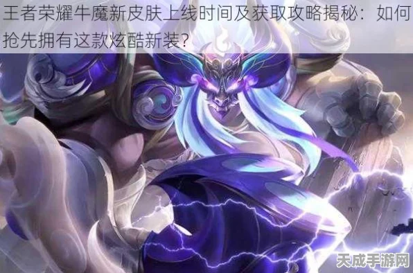 王者荣耀，牛魔星界战将皮肤独家获取秘籍，赛事全攻略大放送！