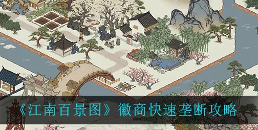 徽商霸业，江南百景图深度揭秘徽商垄断经营秘籍
