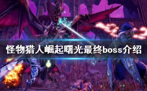 怪物猎人崛起，曙光BOSS大揭秘！全新版本BOSS数量与激战细节全览
