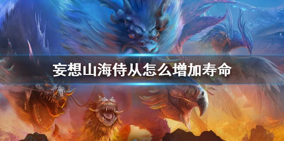 妄想山海侍从寿命延长全攻略，揭秘奇幻世界的长生秘诀