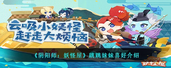 阴阳师妖怪屋大揭秘，跳跳妹妹的趣味挑战赛全解析