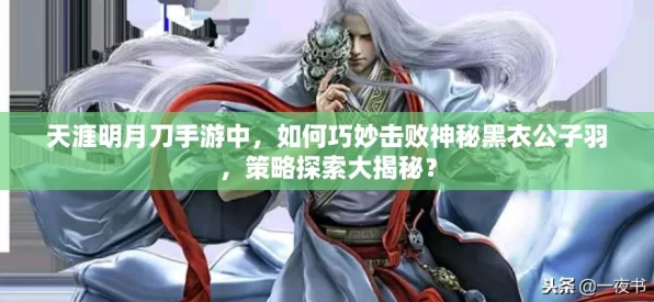 公子羽制霸天涯！天涯明月刀手游影锐天赋深度解析与实战攻略