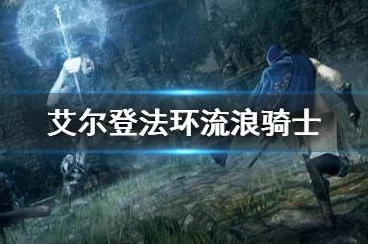 艾尔登法环深度攻略，流浪骑士加点全解析，打造无敌战士之路