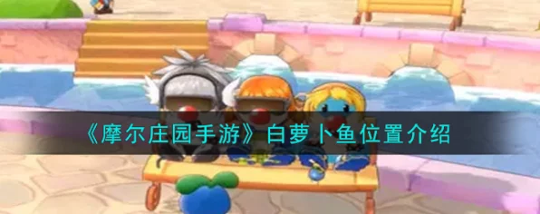 摩尔庄园垂钓攻略，揭秘白萝卜鱼高效捕捉技巧与热门钓点