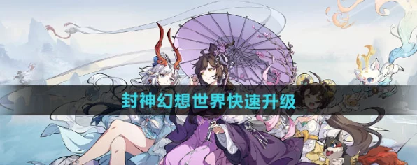 2025封神幻想世界新区速成秘籍，萌新1-7天登顶攻略大揭秘