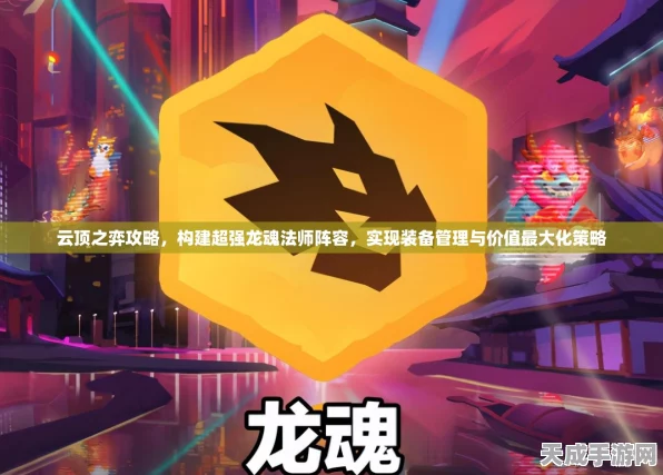 云顶之弈深度攻略，解锁九龙魂玩法，称霸棋盘新策略！
