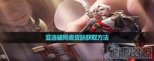 王者荣耀，揭秘亚连破局者皮肤获取攻略，解锁荣耀新篇章