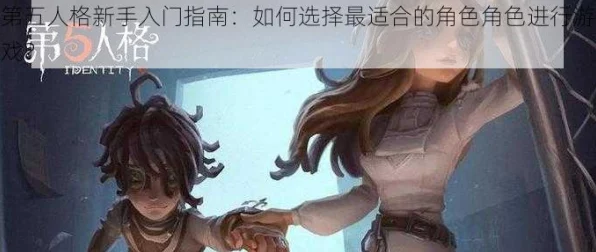 第五人格新手攻略，开局角色选择秘籍，助你快速上手！