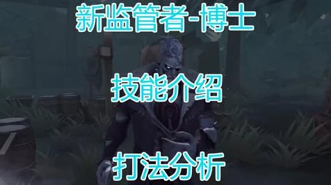 第五人格新监管者博士震撼登场，独特技能揭秘与实战策略