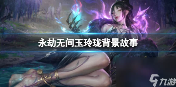 手游新宠还是花瓶？永劫无间手游玉玲珑强度深度剖析