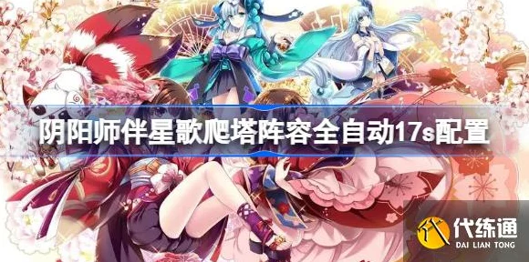 阴阳师伴星歌爬塔速攻秘籍，解锁全自动17秒阵容配置全攻略