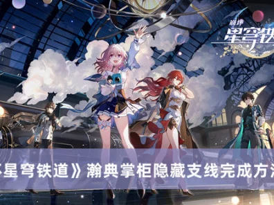 崩坏星穹铁道深度攻略，瀚典掌柜任务全解析，揭秘隐藏奖励获取之道