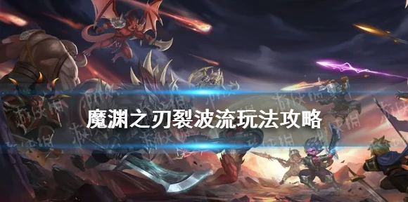 探秘魔渊之刃裂波流，独家玩法秘籍大公开