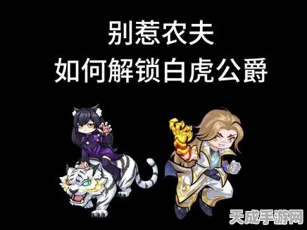 别惹农夫新皮肤揭秘，白虎公爵解锁攻略与赛事亮点