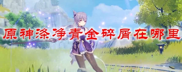 原神深度攻略，高效获取涤净青金碎屑的秘诀大公开
