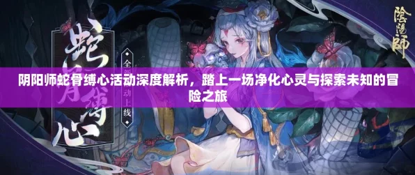 阴阳师蛇骨缚心，全攻略揭秘，解锁式神新挑战！