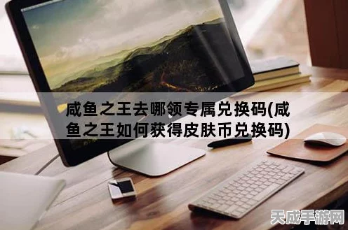 咸鱼之王攻略，解锁皮肤币的秘籍大公开！