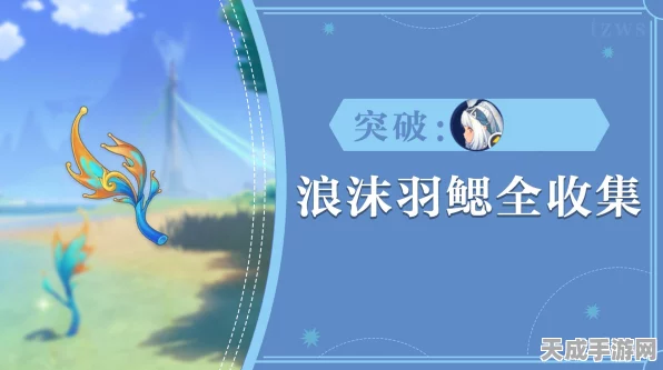原神玩家必看！浪沫羽鳃高效采集攻略，助你速刷材料赢在起跑线
