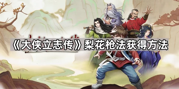 揭秘大侠立志传，梨花枪法获取全攻略与隐藏挑战