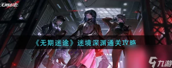 无期迷途迷境深渊终极攻略，揭秘高效通关路线与实战技巧