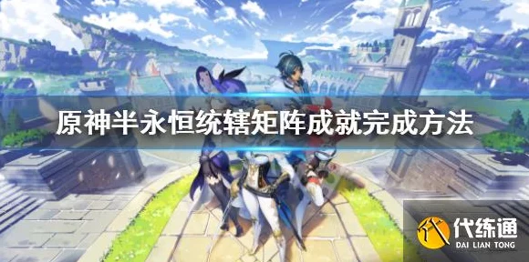 原神深度解析，半永恒统辖矩阵挑战全攻略，解锁高效通关秘籍