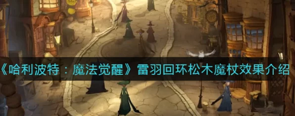 哈利波特手游深度揭秘，回环松木魔杖获取全攻略