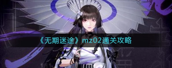 无期迷途MZ02关卡深度揭秘，策略与技巧并重的全攻略指南