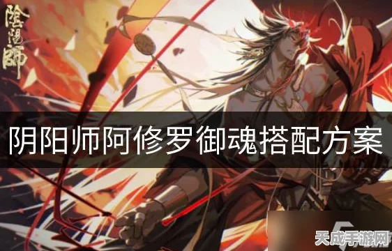 阴阳师顶尖攻略，阿修罗六号位属性精选，解锁战斗制胜新篇章