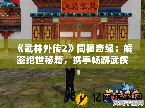 武林外传2小游戏全攻略，解锁绝世武功，称霸武林秘籍大揭秘