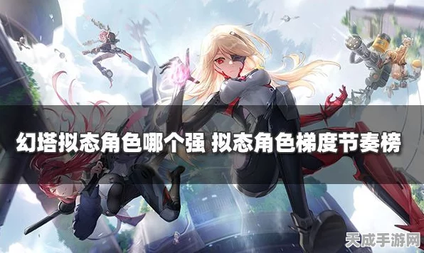 幻塔拟态角色激战正酣，强度排行与最新节奏榜深度解析