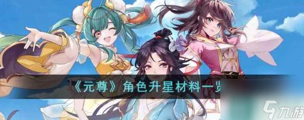 元尊手游角色升星全攻略，解锁升星材料，打造无敌战队！