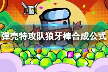 弹壳特攻队秘籍揭秘，狼牙棒合成攻略与实战技巧