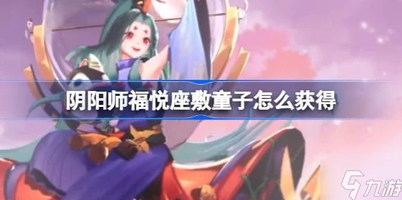 阴阳师新宠福悦座敷童子登场，高效获取攻略全揭秘
