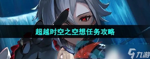 原神深度解析，超越时空之空想任务全攻略与隐藏彩蛋揭秘