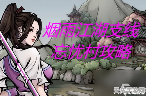 烟雨江湖忘忧村，支线任务全攻略，解锁隐藏剧情与丰厚奖励