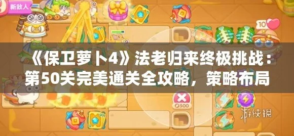 保卫萝卜4法老归来终极挑战，第50关深度攻略，揭秘必胜策略与技巧