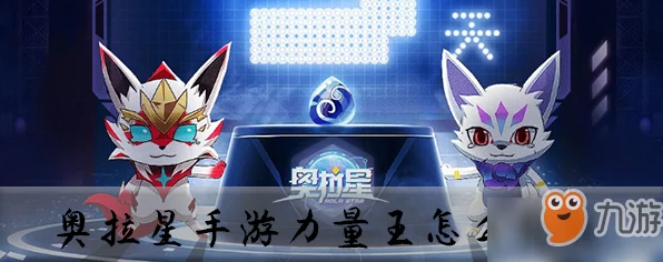 奥拉星手游深度攻略，揭秘力量王高效获取途径与实战技巧