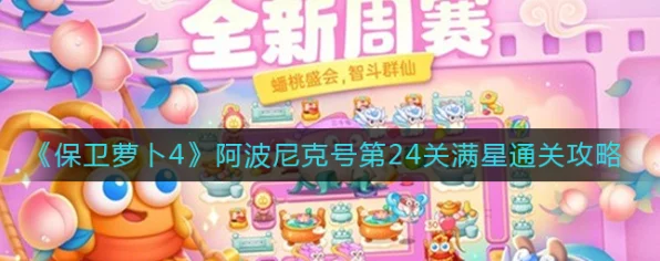 保卫萝卜4阿波尼克号第24关速通攻略，解锁高效过关秘籍